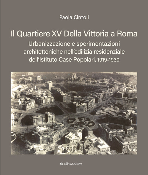 Il quartiere XV Della Vittoria a Roma. Urbanizzazione e sperimentazioni architettoniche nell'edilizia residenziale dell'Istituto Case Popolari, 1919-1930