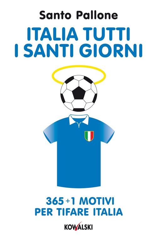 Italia tutti i santi giorni. 365 + 1 motivi per tifare Italia