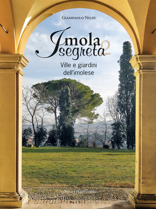 Imola segreta. Ville e giardini dell'imolese