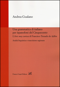 Copertina di: Una grammatica di italiano per ispanofoni del Cinquecento: l'«Arte muy curiosa» di Francisco Trenado de Ayllón. Analisi linguistica e trascrizione ragionata
