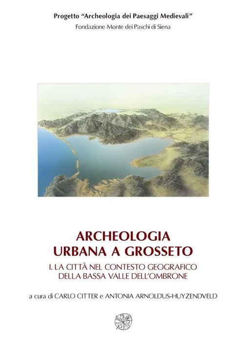 Archeologia urbana a Grosseto: La città nel contesto geografico della bassa valle dell'Ombrone-Edizione degli scavi urbani 1998-2005