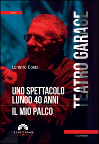 Copertina di: Teatro Garage. Uno spettacolo lungo 40 anni. Il mio palco