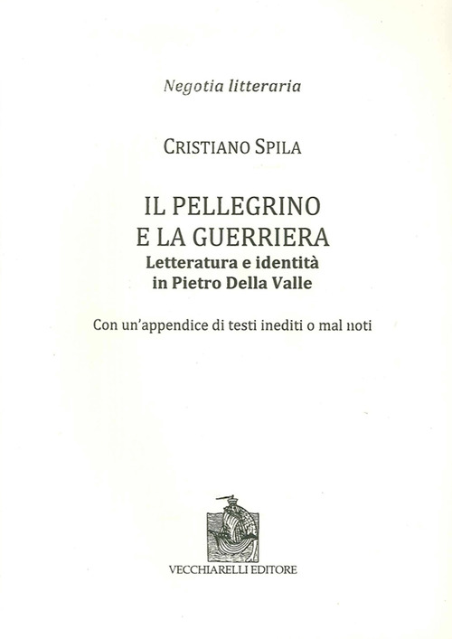 Il pellegrino e la guerriera. Letteratura e identità in Pietro Della Valle. Con un'appendice di testi inediti o mal noti