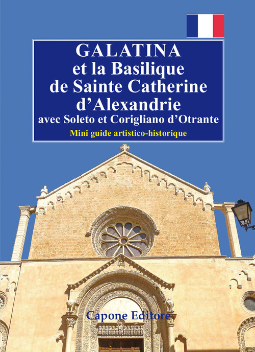 Galatina et la Basilique de Sainte Catherine d'Alexandrie. Avec Soleto et Corigliano d’Otrante. Mini guide artistico-historique