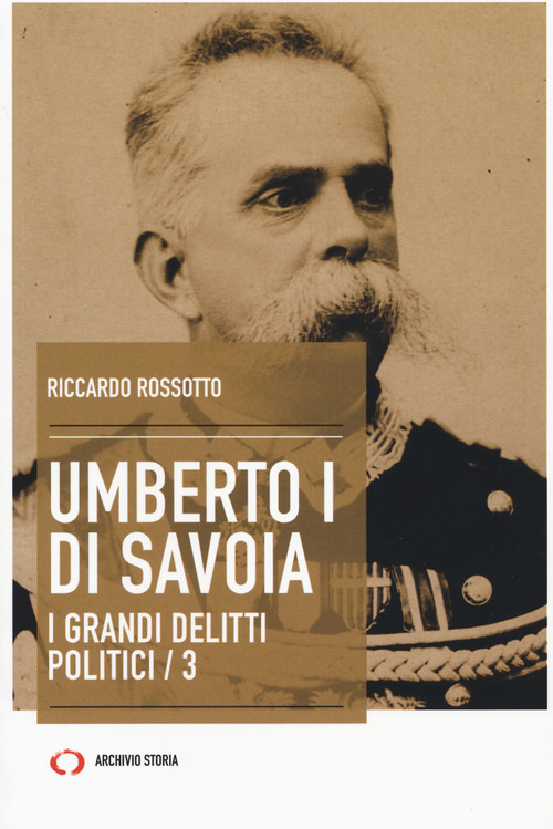 Umberto I di Savoia. I grandi delitti politici. Volume Vol. 3
