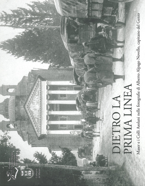 Dietro la prima linea. Maser e i Colli Asolani nelle fotografie di Alberto Alpago Novello, capitano del Genio