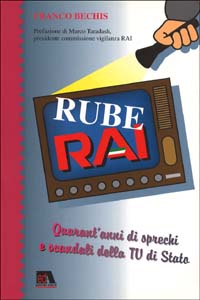 RubeRai. Quarant'anni di sprechi e scandali della Tv di Stato. Storia di un affare da cinquantamila miliardi