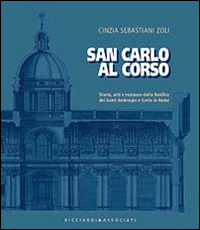 SAN CARLO AL CORSO. STORIA, ARTI E RESTAURO DELLA BASILICA DEI SANTI AMBROHIO E CARLO IN ROMA - 9788887525113