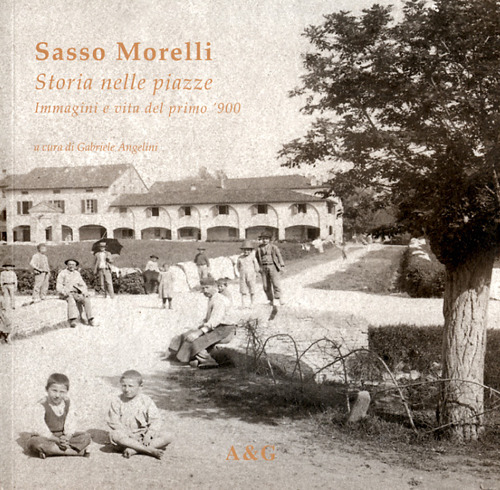 Sasso Morelli. Storia nelle piazze. Immagini e vita del primo Novecento