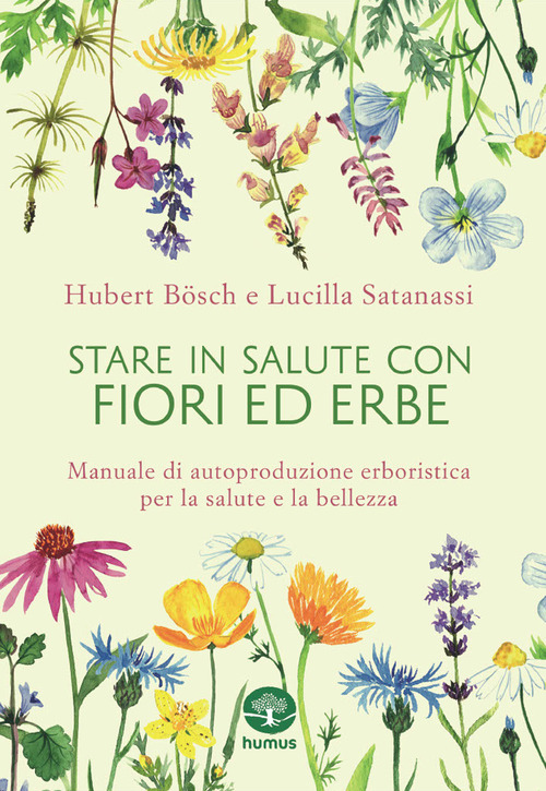 Stare in salute con fiori ed erbe. Manuale di autoproduzione erboristica per la salute e la bellezza