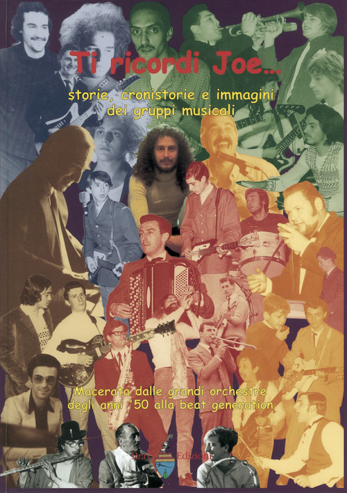 Ti ricordi Joe... Storie, cronistorie e immagini dei gruppi musicali. Macerata dalle grandi orchestre degli anni '50 alla beat generation