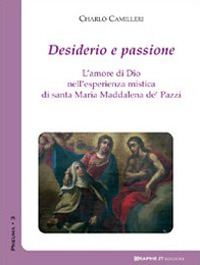 Desiderio e passione. L'amore di Dio nell'esperienza mistica di santa Maria Maddalena de' Pazzi