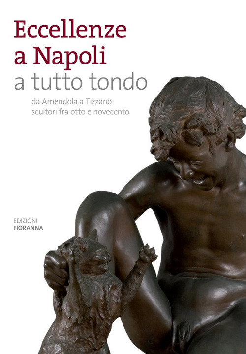 Eccellenze a Napoli a tutto tondo. Da Amendola a Tizzano scultori fra otto e novecento