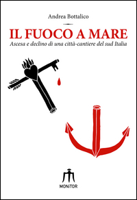 Copertina di: Il fuoco a mare. Ascesa e declino di una città-cantiere del sud Italia
