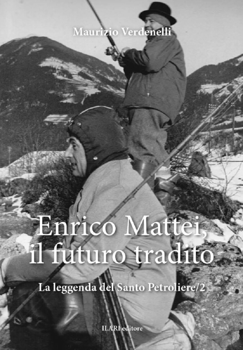 Enrico Mattei, il futuro tradito. La leggenda del santo petroliere. Volume Vol. 2