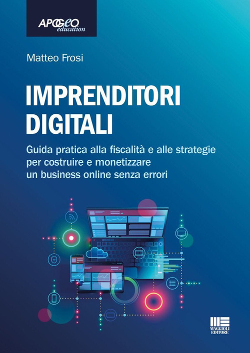 Imprenditori digitali. Guida pratica alla fiscalità e alle strategie per costruire e monetizzare un business online senza errori
