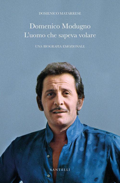 L'uomo che sapeva volare. Biografia emozionale di Domenico Modugno