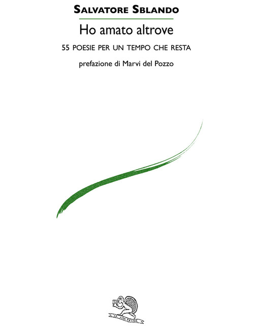 Ho amato altrove. 55 poesie per un tempo che resta