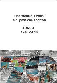 Copertina di: Una storia di uomini e di passione sportiva. Aragno 1946-2016