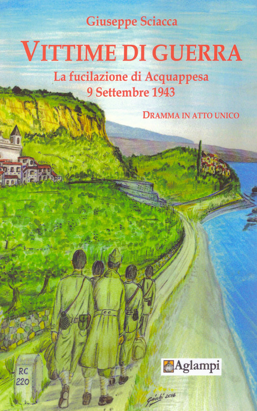 Vittime di guerra. La fucilazione di Acquappesa 9 settembre 1943. Dramma in atto unico