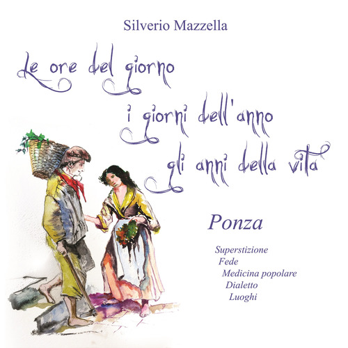 Le ore del giorno, i giorni dell’anno, gli anni della vita. Ponza. Superstizione, fede, medicina popolare, dialetto, luoghi