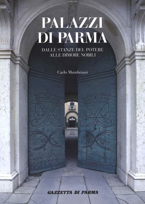 Palazzi di Parma. Dalle stanze del potere alle dimore nobili