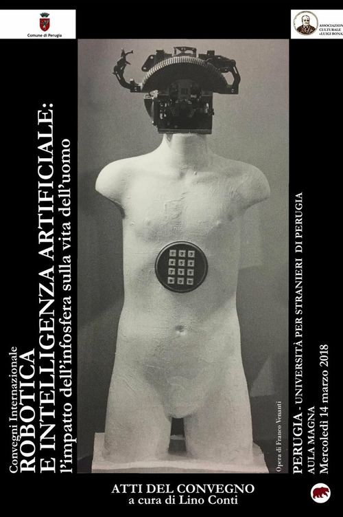 Robotica e intelligenza artificiale. L'impatto dell'infosfera sulla vita dell'uomo. Atti del Convegno (Perugia, 14 marzo 2018)