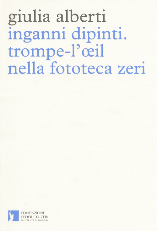 Inganni dipinti. Trompe-l'oeil nella fototeca Zeri