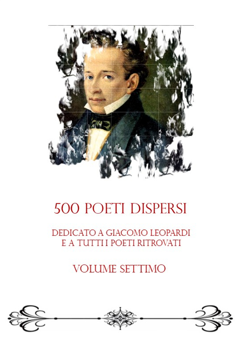 500 poeti dispersi. Dedicato a G. Leopardi e a tutti i poeti ritrovati. Volume 7