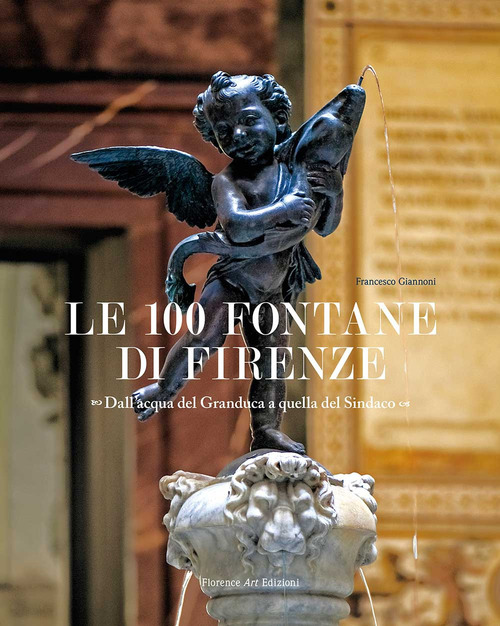 Le 100 fontane di Firenze. Dall'acqua del Granduca a quella del Sindaco