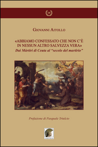 Copertina di: «Abbiamo confessato che non c'è in nessun altro salvezza vera». Dai martiri di Ceuta al secolo del martirio