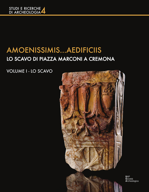 Amoenissimis...aedificiis. Lo scavo di Piazza Marconi a Cremona. Volume Vol. 1