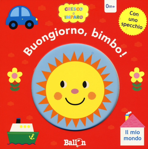 Il mio mondo. Buongiorno, bimbo! Cresco e imparo