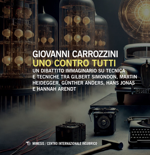 Uno contro tutti. Un dibattito immaginario su tecnica e tecniche tra Gilbert Simondon, Martin Heidegger, Günther Anders, Hans Jonas e Hannah Arendt