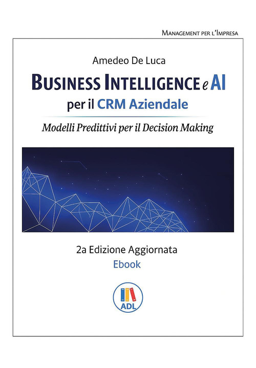 Business intelligence e AI per il CRM aziendale. Modelli predittivi per il Decision Making