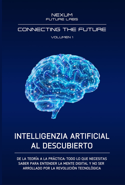 Inteligentia artificial al descubierto. De la teoría a la práctica: todo lo que necesitas saber para entender la mente digital y no ser arrollado por la revolución tecnológica