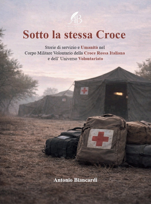 Sotto la stessa croce. Storie di servizio e umanità nel corpo militare volontario della Croce Rossa Italiana e dell'universo volontariato