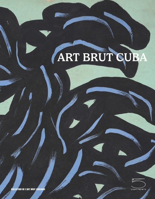 Art brut Cuba. Catalogo della mostra (Losanna, 5 dicembre 2024 - 27 aprile 2025). Ediz. inglese e francese