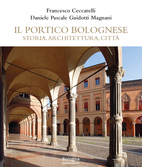 Il portico bolognese. Storia, architettura, città