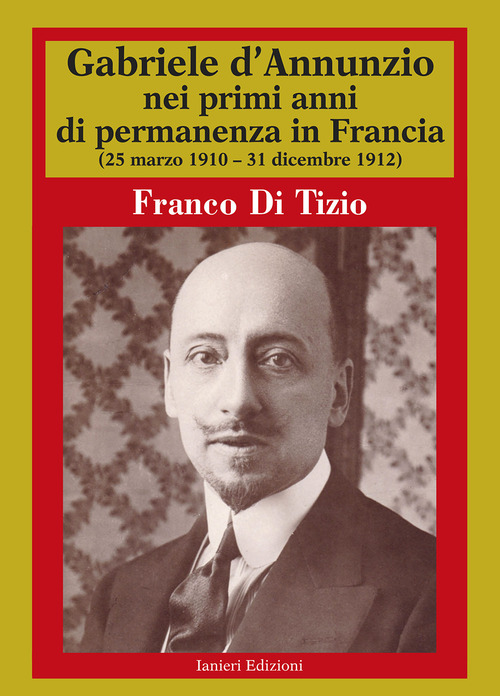 Gabriele D'Annunzio nei primi anni di permanenza in Francia (25 marzo 1910-31 dicembre 1912). Volume Vol. 1