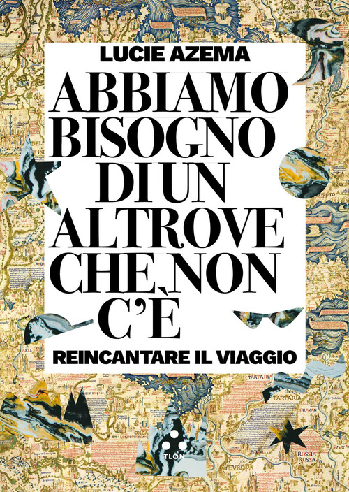 Abbiamo bisogno di un altrove che non esiste. Reinventare il viaggio