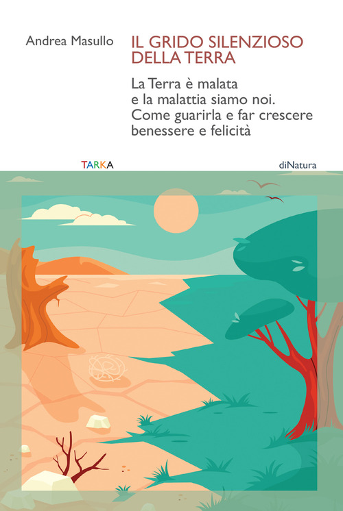 Il grido silenzioso della Terra. La Terra è malata e la malattia siamo noi. Come guarirla e far crescere benessere e felicità