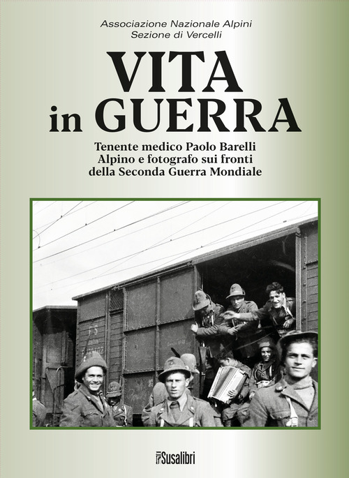 Vita in guerra. Tenente medico Paolo Barelli alpino e fotografo sui fronti della Seconda Guerra Mondiale