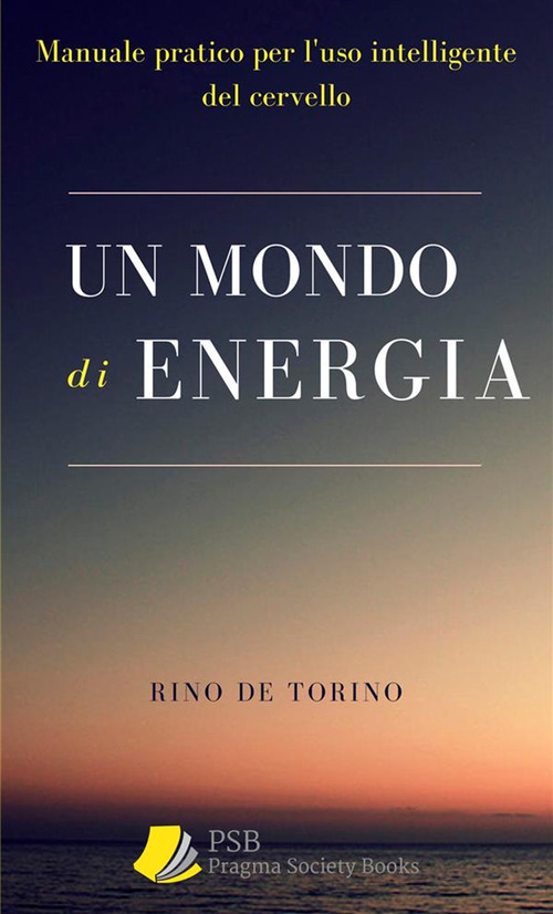 Un mondo di energia. Manuale pratico per l'uso intelligente del cervello