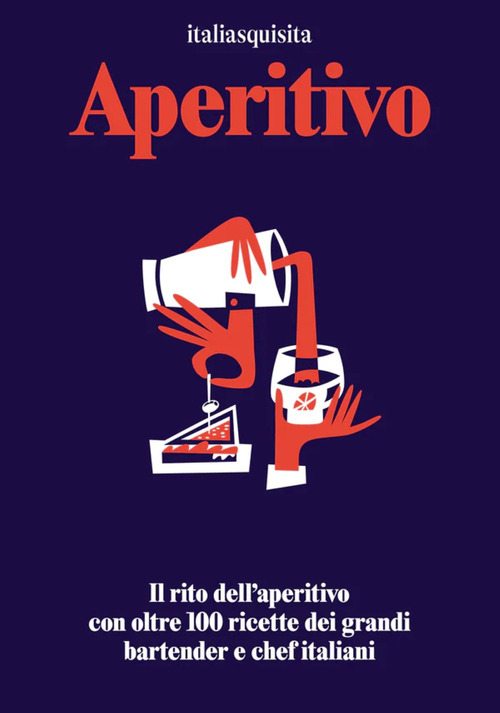 Aperitivo. Il rito dell'aperitivo con oltre 100 ricette dei grandi bartender e chef italiani