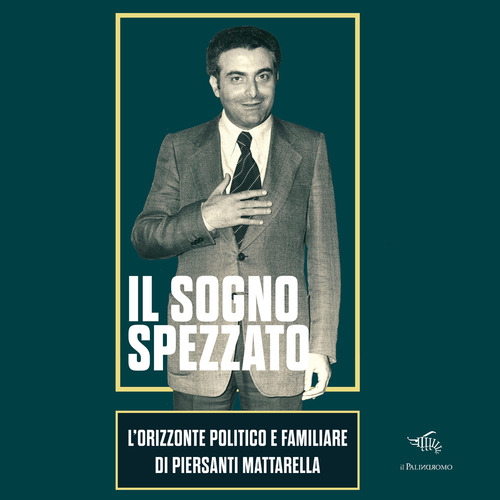 Il sogno spezzato. L'orizzonte politico e familiare di Piersanti Mattarella
