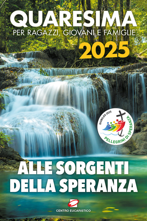 Quaresima 2025. Alle sorgenti della speranza. Per ragazzi, giovani e famiglie. Volume Vol.