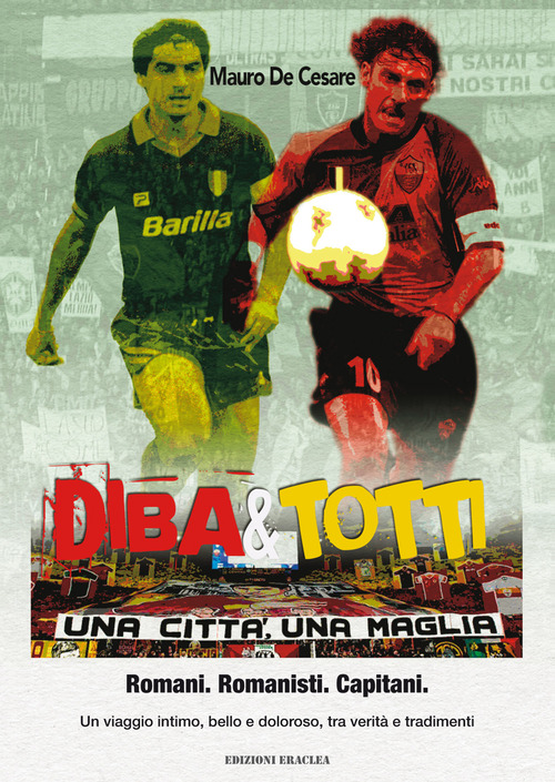 Diba&Totti. Una città, una maglia. Romani. Romanisti. Capitani. Un viaggio intimo, bello e doloroso, tra verità e tradimenti
