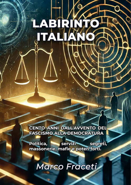Labirinto italiano. Cento anni dall'avvento del fascismo alla democratura. Politica, servizi segreti, massonerie, mafie e poteri forti