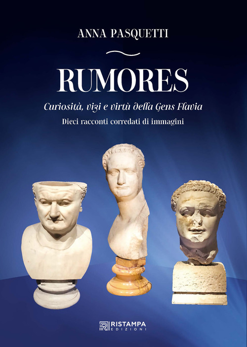 Rumores. Curiosità, vizi e virtù della Gens Flavia. Dieci racconti corredati da immagini